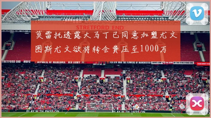 莫雷托透露大马丁已同意加盟尤文图斯尤文欲将转会费压至1000万