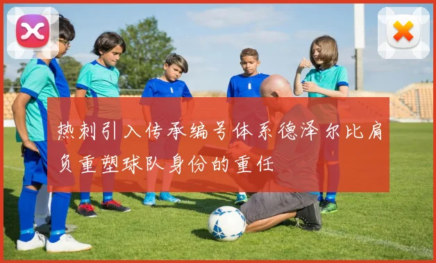 热刺引入传承编号体系德泽尔比肩负重塑球队身份的重任