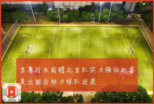 京粤对决前瞻北京队实力强劲赵睿复出能否助力球队逆袭