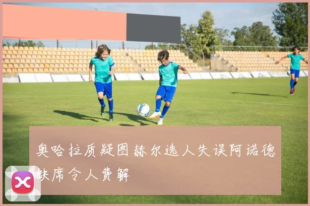 奥哈拉质疑图赫尔选人失误阿诺德缺席令人费解