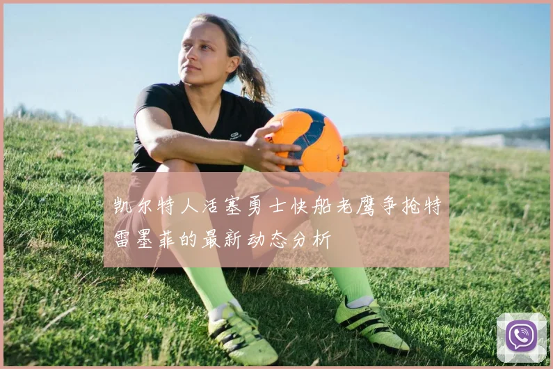 凯尔特人活塞勇士快船老鹰争抢特雷墨菲的最新动态分析