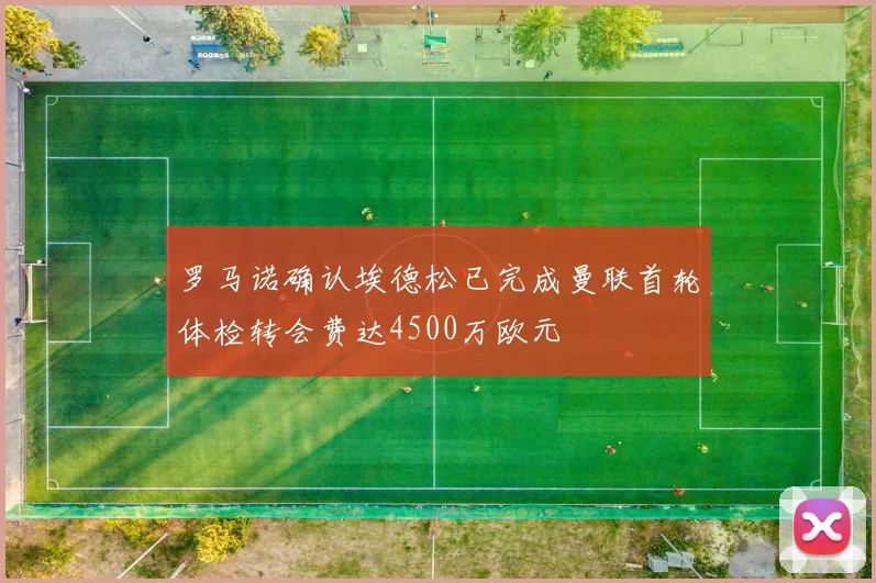 罗马诺确认埃德松已完成曼联首轮体检转会费达4500万欧元