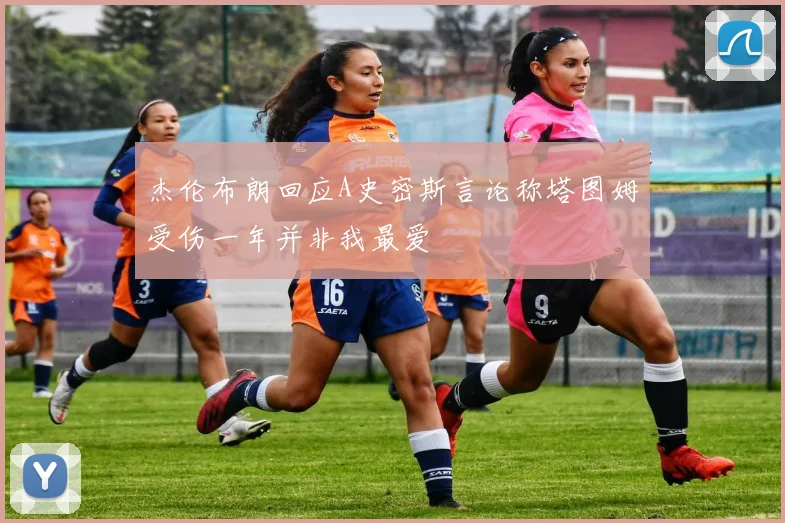 杰伦布朗回应A史密斯言论称塔图姆受伤一年并非我最爱