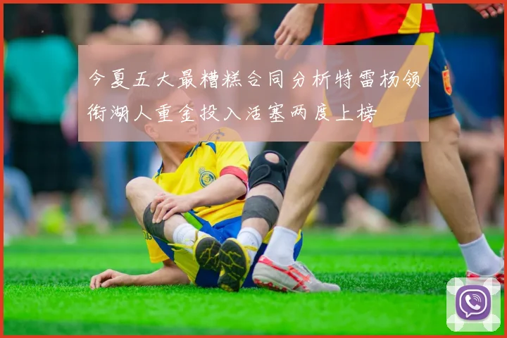 今夏五大最糟糕合同分析特雷杨领衔湖人重金投入活塞两度上榜